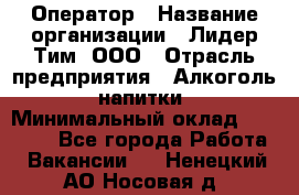 Оператор › Название организации ­ Лидер Тим, ООО › Отрасль предприятия ­ Алкоголь, напитки › Минимальный оклад ­ 24 000 - Все города Работа » Вакансии   . Ненецкий АО,Носовая д.